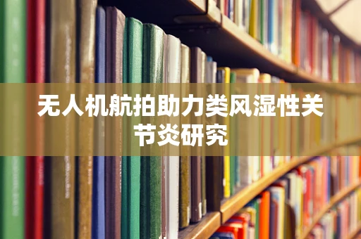 无人机航拍助力类风湿性关节炎研究