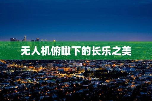 无人机俯瞰下的长乐之美
