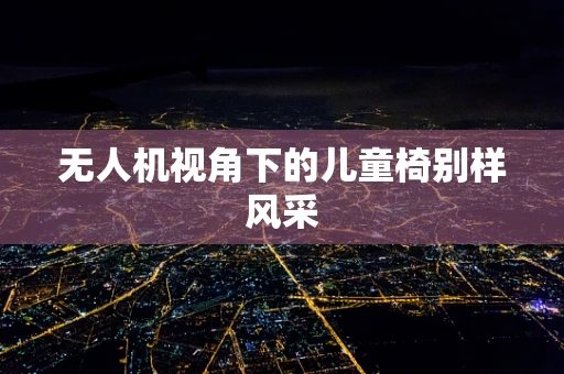 无人机视角下的儿童椅别样风采