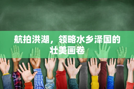 航拍洪湖，领略水乡泽国的壮美画卷