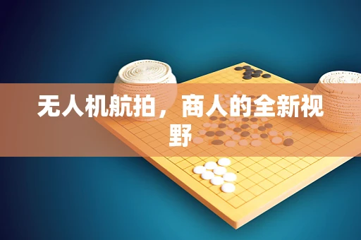 无人机航拍，商人的全新视野