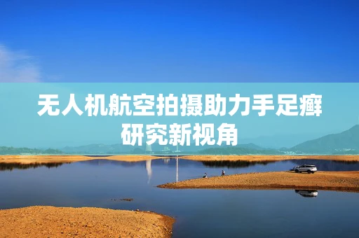 无人机航空拍摄助力手足癣研究新视角