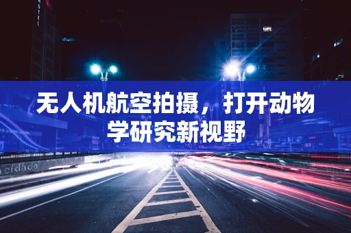 无人机航空拍摄，打开动物学研究新视野