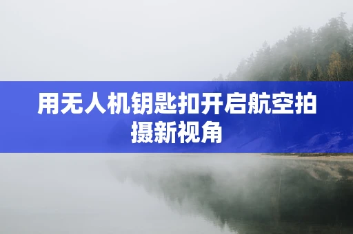 用无人机钥匙扣开启航空拍摄新视角
