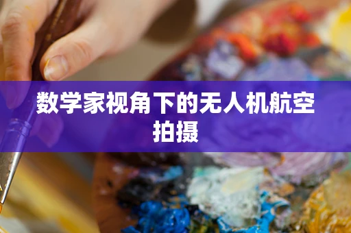 数学家视角下的无人机航空拍摄