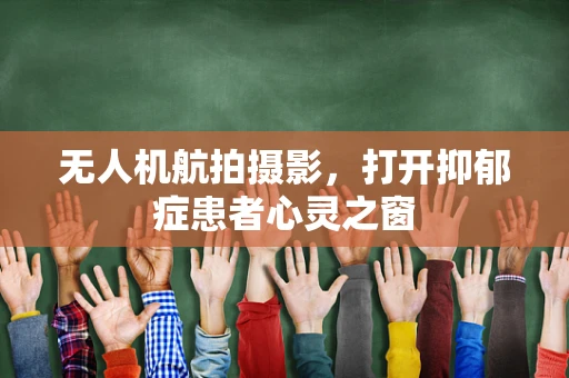 无人机航拍摄影，打开抑郁症患者心灵之窗