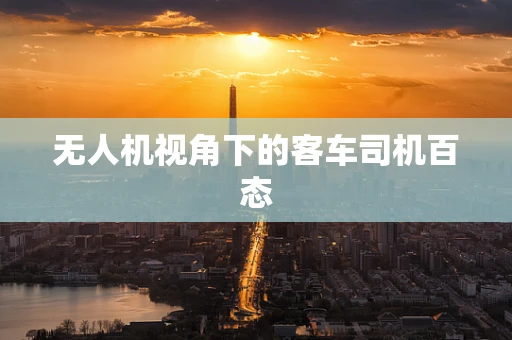 无人机视角下的客车司机百态