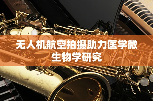 无人机航空拍摄助力医学微生物学研究
