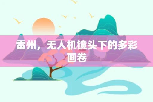 雷州，无人机镜头下的多彩画卷