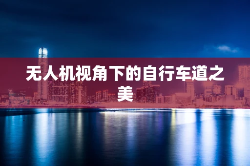 无人机视角下的自行车道之美
