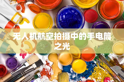 无人机航空拍摄中的手电筒之光