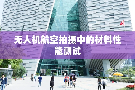 无人机航空拍摄中的材料性能测试
