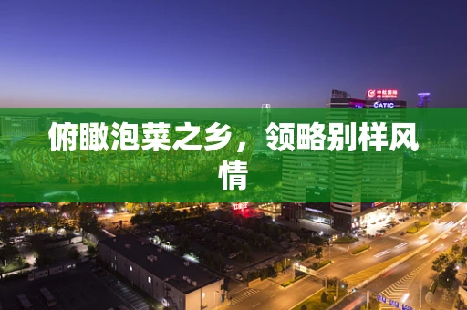俯瞰泡菜之乡，领略别样风情