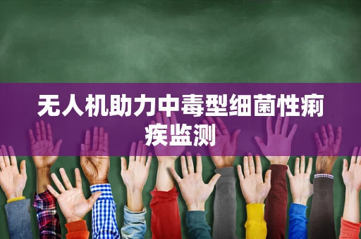 无人机助力中毒型细菌性痢疾监测