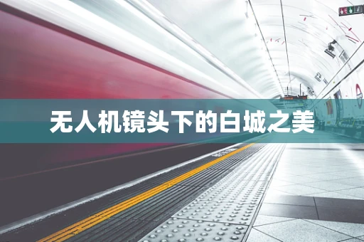 无人机镜头下的白城之美