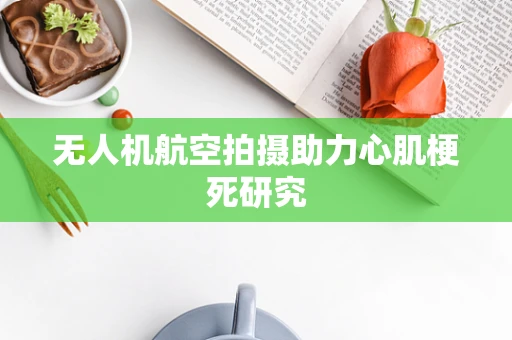 无人机航空拍摄助力心肌梗死研究