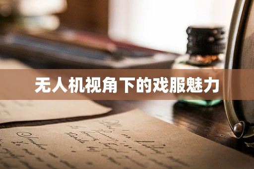 无人机视角下的戏服魅力