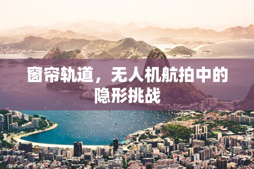 窗帘轨道，无人机航拍中的隐形挑战