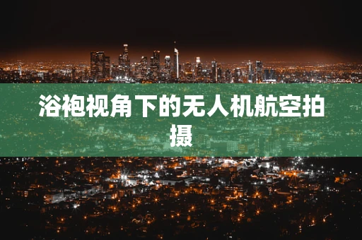 浴袍视角下的无人机航空拍摄