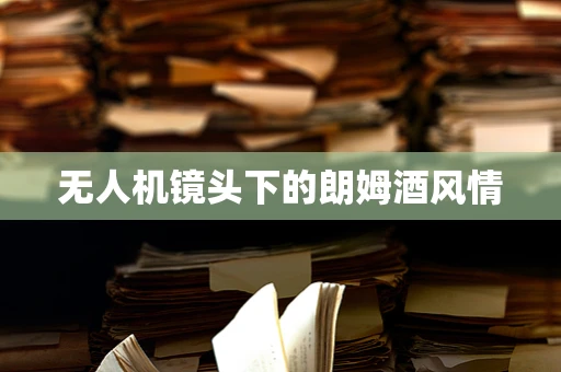 无人机镜头下的朗姆酒风情