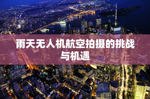 雨天无人机航空拍摄的挑战与机遇