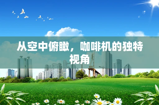 从空中俯瞰，咖啡机的独特视角