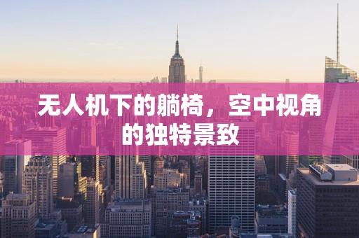 无人机下的躺椅，空中视角的独特景致