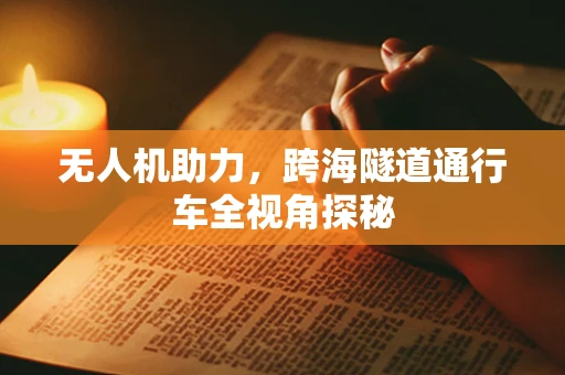 无人机助力，跨海隧道通行车全视角探秘