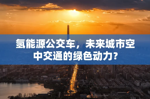 氢能源公交车，未来城市空中交通的绿色动力？