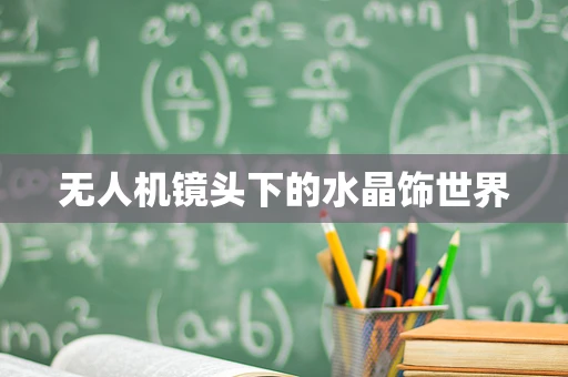 无人机镜头下的水晶饰世界