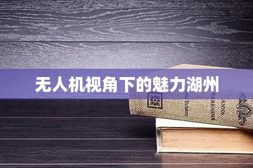 无人机视角下的魅力湖州