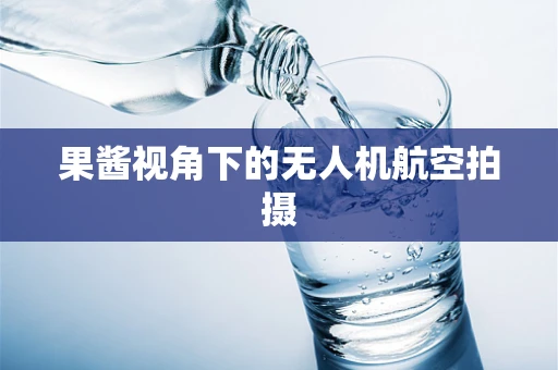 果酱视角下的无人机航空拍摄