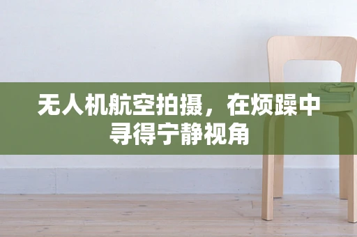 无人机航空拍摄，在烦躁中寻得宁静视角