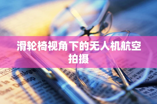 滑轮椅视角下的无人机航空拍摄
