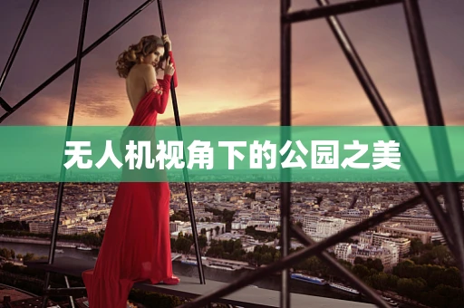 无人机视角下的公园之美