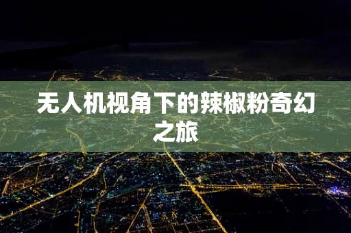 无人机视角下的辣椒粉奇幻之旅
