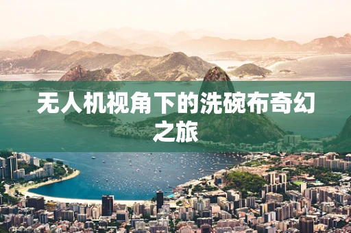 无人机视角下的洗碗布奇幻之旅