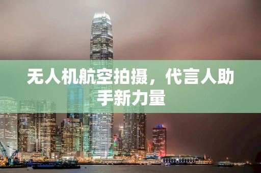 无人机航空拍摄，代言人助手新力量