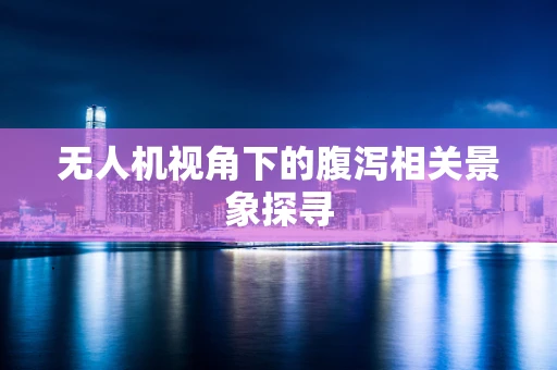 无人机视角下的腹泻相关景象探寻