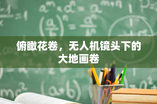 俯瞰花卷，无人机镜头下的大地画卷