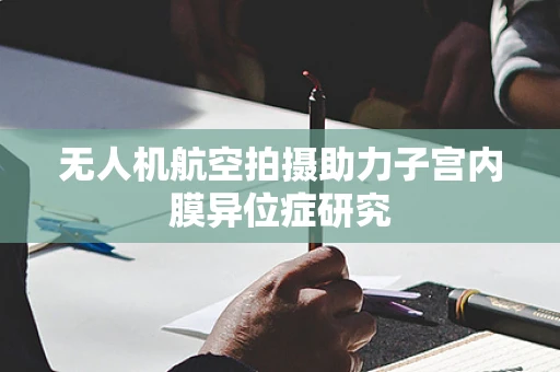 无人机航空拍摄助力子宫内膜异位症研究