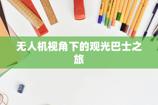 无人机视角下的观光巴士之旅