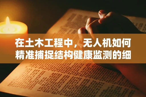 在土木工程中，无人机如何精准捕捉结构健康监测的细微变化？