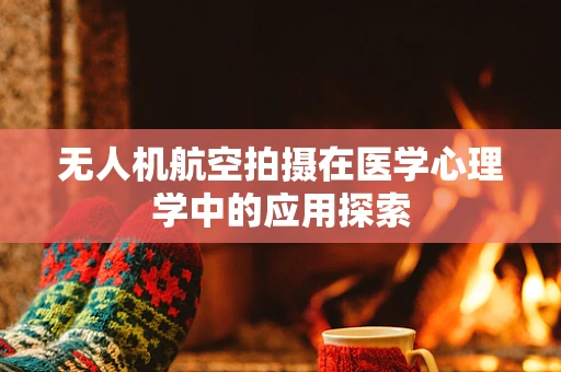 无人机航空拍摄在医学心理学中的应用探索