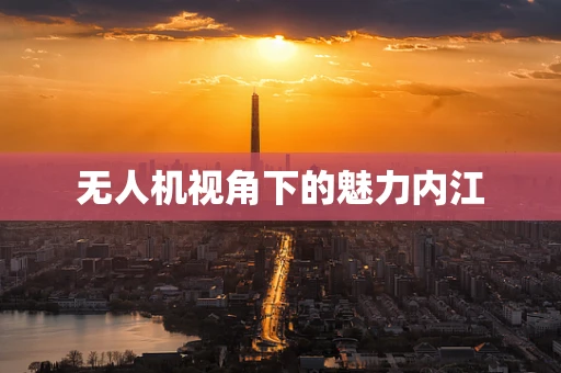 无人机视角下的魅力内江