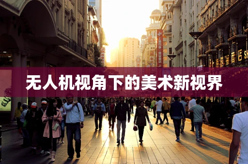 无人机视角下的美术新视界