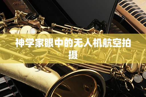 神学家眼中的无人机航空拍摄