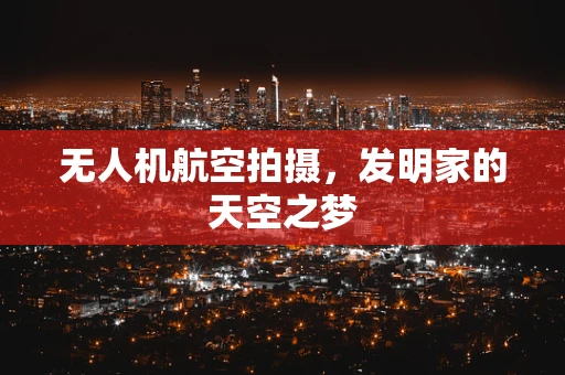 无人机航空拍摄，发明家的天空之梦