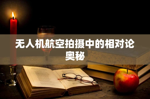 无人机航空拍摄中的相对论奥秘