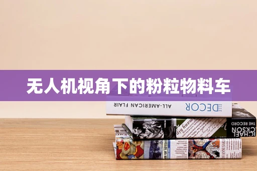 无人机视角下的粉粒物料车